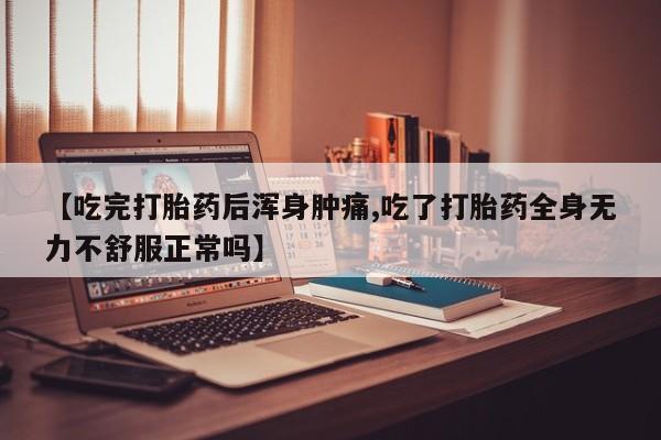 网上购买打胎药联系方式【吃完打胎药后浑身肿痛,吃了打胎药全身无力不舒服正常吗】