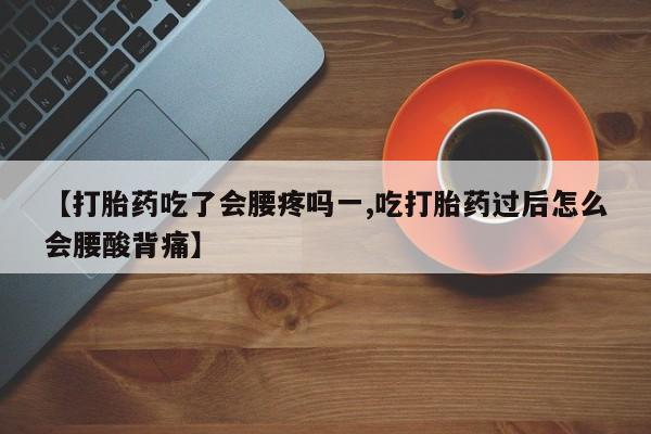 网上购买打胎药联系方式【打胎药吃了会腰疼吗一,吃打胎药过后怎么会腰酸背痛】