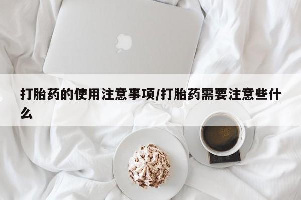 网上购买打胎药联系方式打胎药的使用注意事项/打胎药需要注意些什么