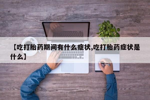 网上购买打胎药联系方式【吃打胎药期间有什么症状,吃打胎药症状是什么】