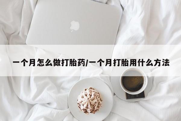 网上购买打胎药联系方式一个月怎么做打胎药/一个月打胎用什么方法