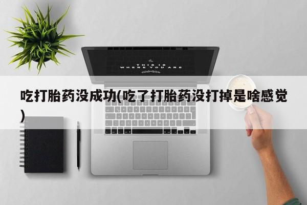 网上购买打胎药联系方式吃打胎药没成功(吃了打胎药没打掉是啥感觉)
