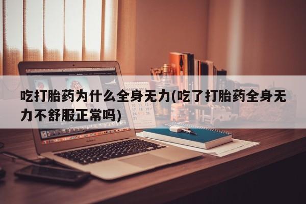 网上购买打胎药联系方式吃打胎药为什么全身无力(吃了打胎药全身无力不舒服正常吗)