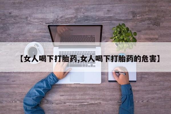 网上购买打胎药联系方式【女人喝下打胎药,女人喝下打胎药的危害】