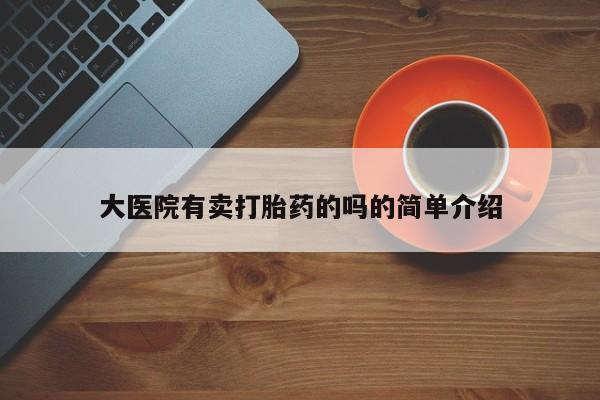 网上购买打胎药联系方式大医院有卖打胎药的吗的简单介绍
