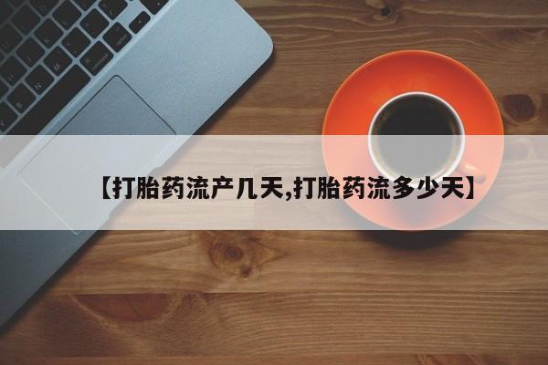 网上购买打胎药联系方式【打胎药流产几天,打胎药流多少天】