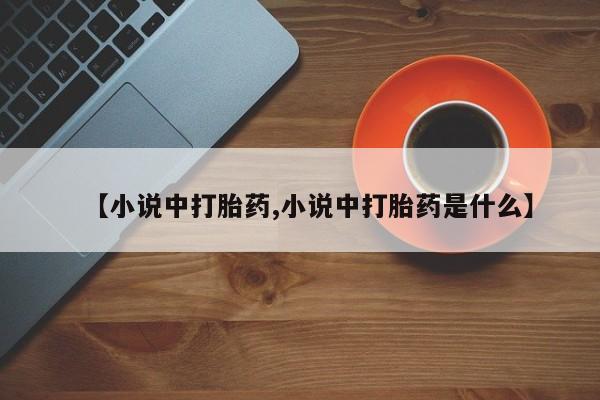 网上购买打胎药联系方式【小说中打胎药,小说中打胎药是什么】