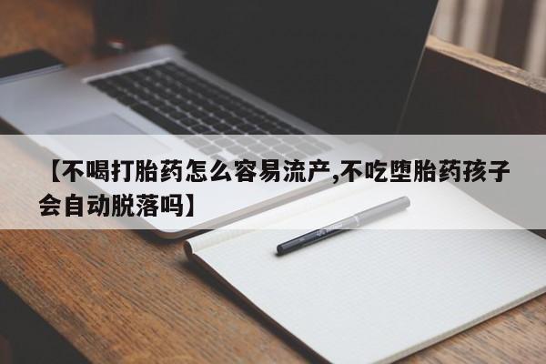 网上购买打胎药联系方式【不喝打胎药怎么容易流产,不吃堕胎药孩子会自动脱落吗】