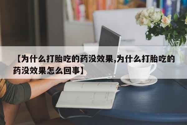 网上购买打胎药联系方式【为什么打胎吃的药没效果,为什么打胎吃的药没效果怎么回事】
