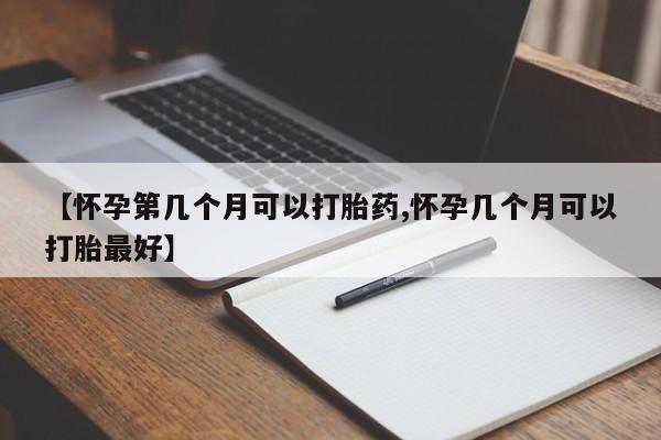 网上购买打胎药联系方式【怀孕第几个月可以打胎药,怀孕几个月可以打胎最好】