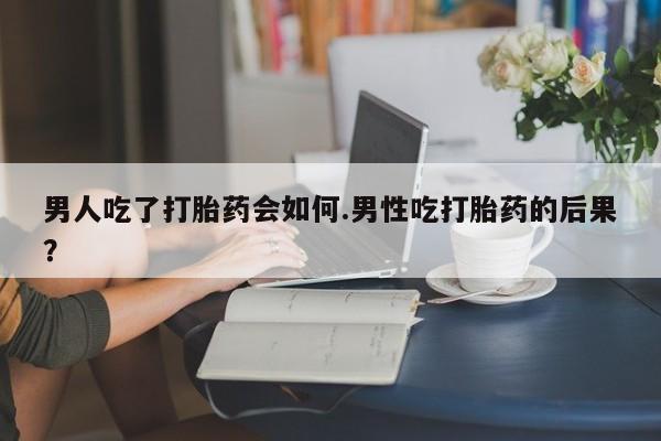 网上购买打胎药联系方式男人吃了打胎药会如何.男性吃打胎药的后果？