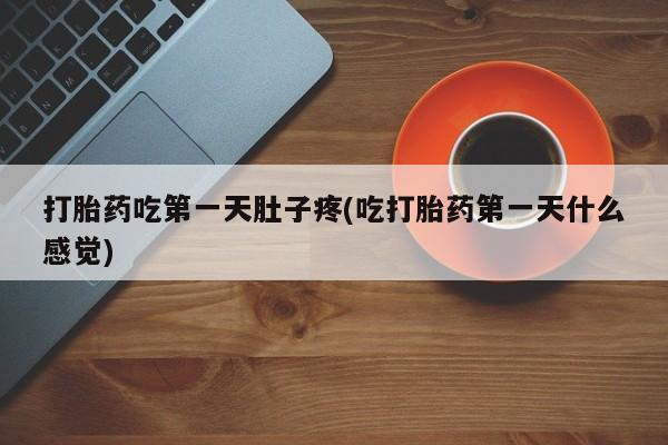 网上购买打胎药联系方式打胎药吃第一天肚子疼(吃打胎药第一天什么感觉)