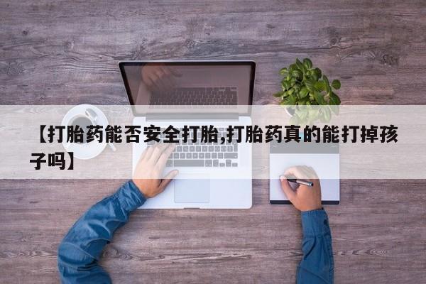 网上购买打胎药联系方式【打胎药能否安全打胎,打胎药真的能打掉孩子吗】