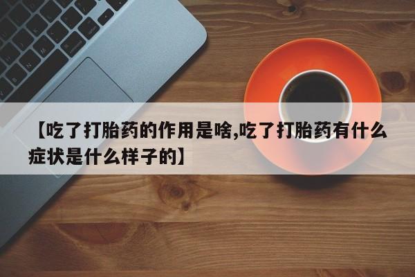 网上购买打胎药联系方式【吃了打胎药的作用是啥,吃了打胎药有什么症状是什么样子的】