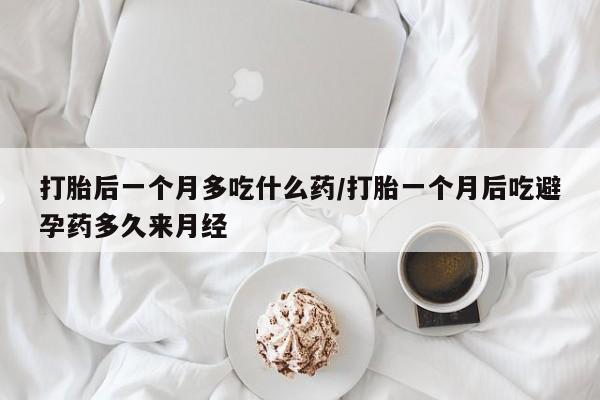 网上购买打胎药联系方式打胎后一个月多吃什么药/打胎一个月后吃避孕药多久来月经