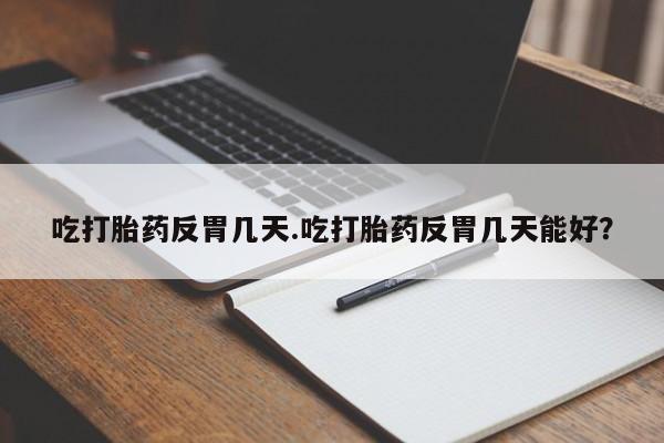 网上购买打胎药联系方式吃打胎药反胃几天.吃打胎药反胃几天能好？