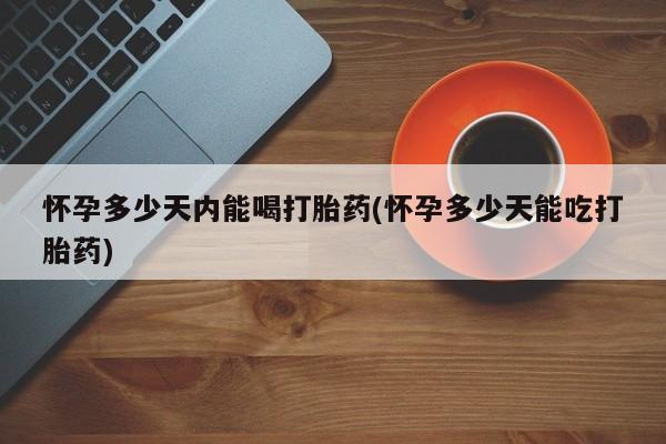 网上购买打胎药联系方式怀孕多少天内能喝打胎药(怀孕多少天能吃打胎药)
