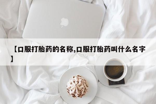 网上购买打胎药联系方式【口服打胎药的名称,口服打胎药叫什么名字】