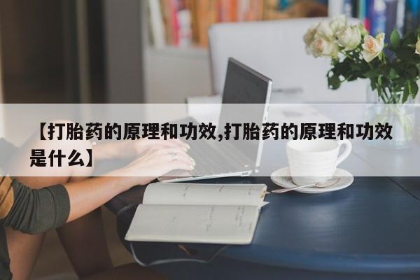 网上购买打胎药联系方式【打胎药的原理和功效,打胎药的原理和功效是什么】