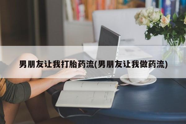 网上购买打胎药联系方式男朋友让我打胎药流(男朋友让我做药流)