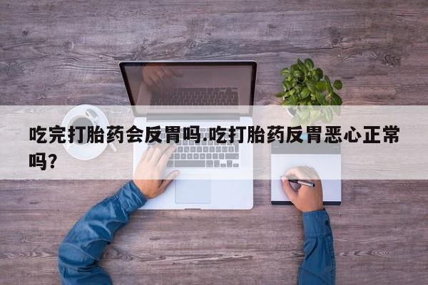 网上购买打胎药联系方式吃完打胎药会反胃吗.吃打胎药反胃恶心正常吗？