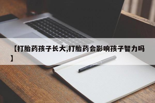网上购买打胎药联系方式【打胎药孩子长大,打胎药会影响孩子智力吗】