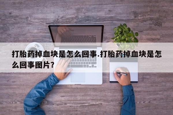 网上购买打胎药联系方式打胎药掉血块是怎么回事.打胎药掉血块是怎么回事图片？