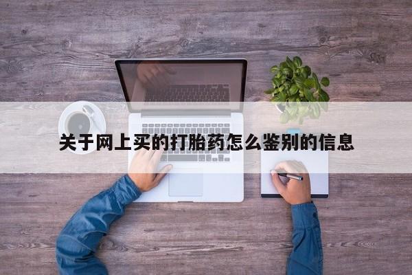 网上购买打胎药联系方式关于网上买的打胎药怎么鉴别的信息