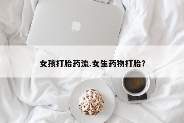 网上购买打胎药联系方式女孩打胎药流.女生药物打胎？