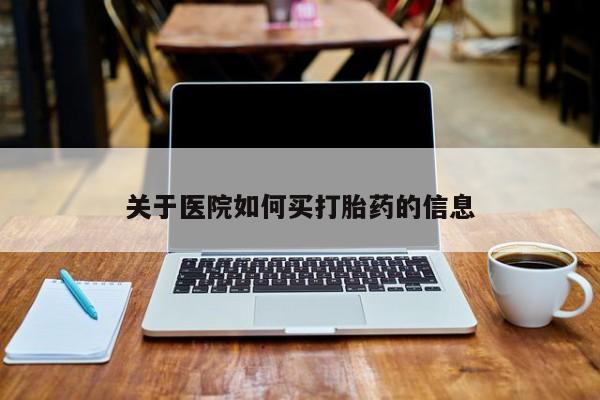 网上购买打胎药联系方式关于医院如何买打胎药的信息