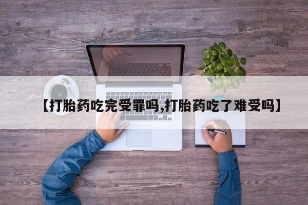 网上购买打胎药联系方式【打胎药吃完受罪吗,打胎药吃了难受吗】