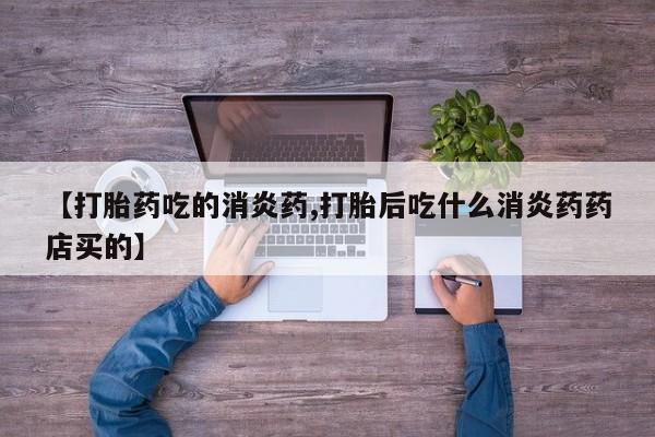 网上购买打胎药联系方式【打胎药吃的消炎药,打胎后吃什么消炎药药店买的】