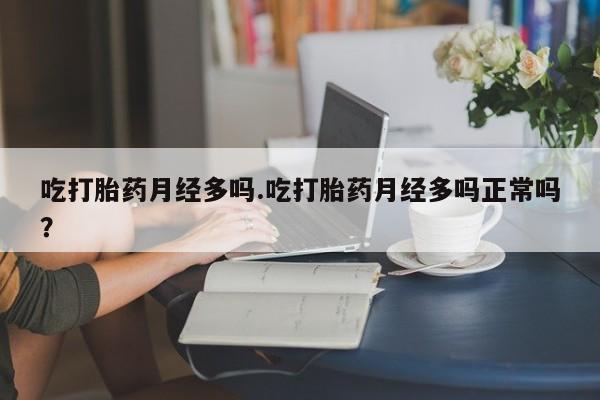 网上购买打胎药联系方式吃打胎药月经多吗.吃打胎药月经多吗正常吗？