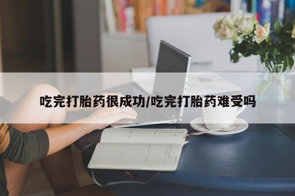 网上购买打胎药联系方式吃完打胎药很成功/吃完打胎药难受吗