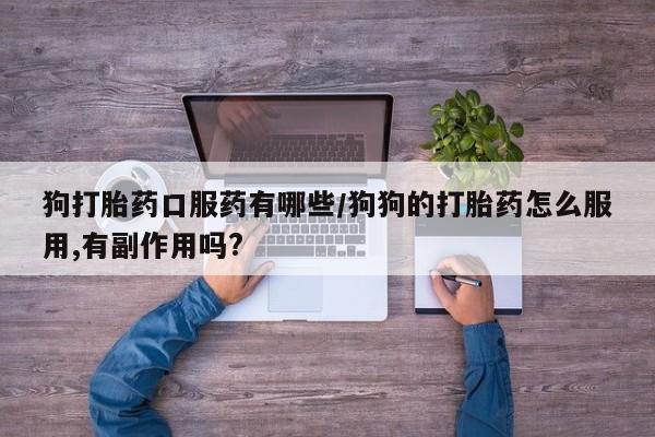 网上购买打胎药联系方式狗打胎药口服药有哪些/狗狗的打胎药怎么服用,有副作用吗?