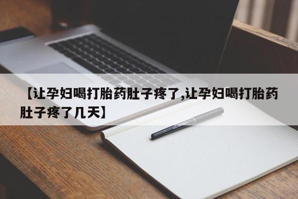 网上购买打胎药联系方式【让孕妇喝打胎药肚子疼了,让孕妇喝打胎药肚子疼了几天】