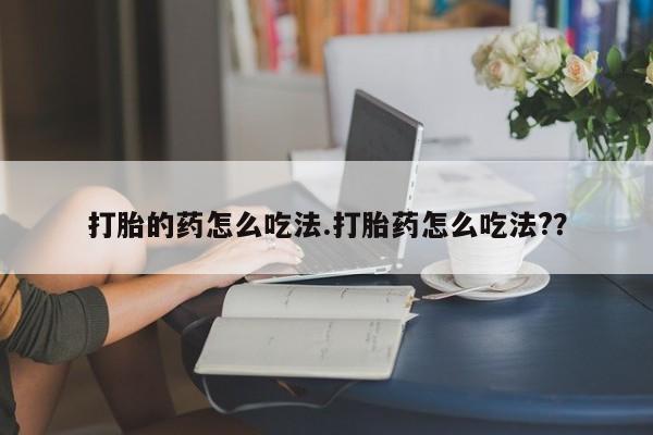 网上购买打胎药联系方式打胎的药怎么吃法.打胎药怎么吃法?？