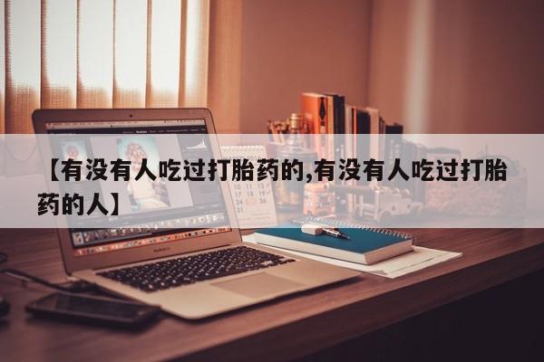 网上购买打胎药联系方式【有没有人吃过打胎药的,有没有人吃过打胎药的人】