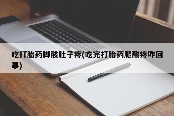 网上购买打胎药联系方式吃打胎药脚酸肚子疼(吃完打胎药腿酸疼咋回事)