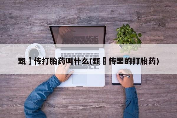 网上购买打胎药联系方式甄嬛传打胎药叫什么(甄嬛传里的打胎药)