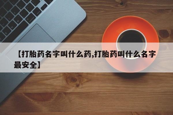 网上购买打胎药联系方式【打胎药名字叫什么药,打胎药叫什么名字 最安全】