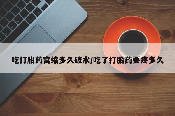 网上购买打胎药联系方式吃打胎药宫缩多久破水/吃了打胎药要疼多久