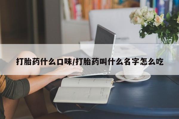 网上购买打胎药联系方式打胎药什么口味/打胎药叫什么名字怎么吃