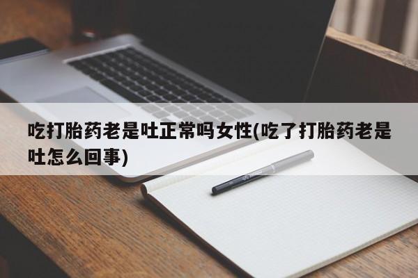 网上购买打胎药联系方式吃打胎药老是吐正常吗女性(吃了打胎药老是吐怎么回事)