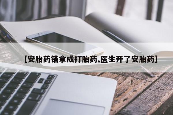 网上购买打胎药联系方式【安胎药错拿成打胎药,医生开了安胎药】