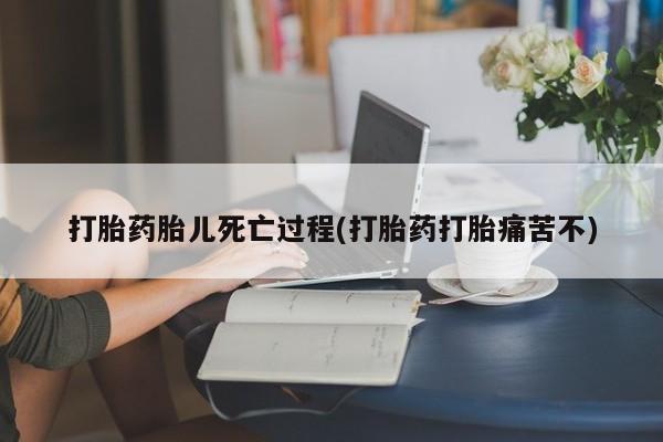 网上购买打胎药联系方式打胎药胎儿死亡过程(打胎药打胎痛苦不)