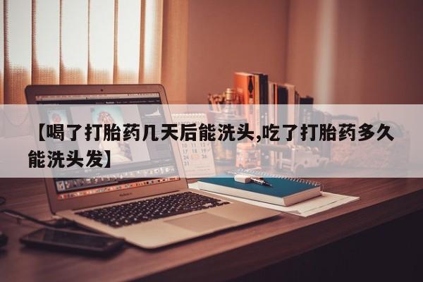 网上购买打胎药联系方式【喝了打胎药几天后能洗头,吃了打胎药多久能洗头发】
