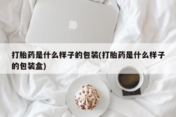 网上购买打胎药联系方式打胎药是什么样子的包装(打胎药是什么样子的包装盒)