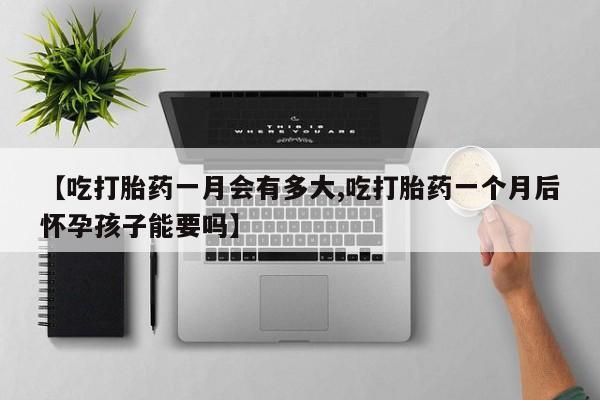 网上购买打胎药联系方式【吃打胎药一月会有多大,吃打胎药一个月后怀孕孩子能要吗】