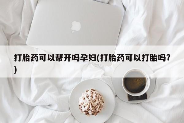 网上购买打胎药联系方式打胎药可以帮开吗孕妇(打胎药可以打胎吗?)
